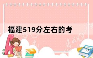 福建519分左右的考生可以报考哪些大学？（供2025年考生参考）