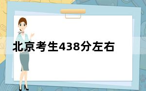 北京考生438分左右能考上什么好的本科大学？ 2024年高考有4所438录取的大学