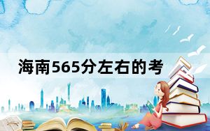 海南565分左右的考生可以报考哪些大学？（附带近三年高考大学录取名单）