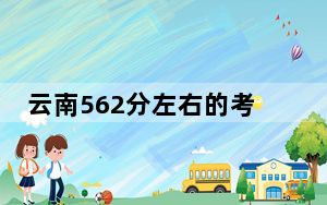 云南562分左右的考生可以报考哪些大学？ 2024年录取最低分562的大学