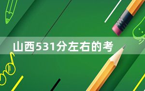 山西531分左右的考生可以报考哪些公办本科大学？（附带2022-2024年531左右大学名单）