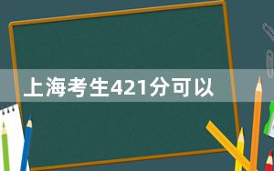 上海考生421分可以填报哪些公办本科高校名单？ 2025年高考可以填报35所大学
