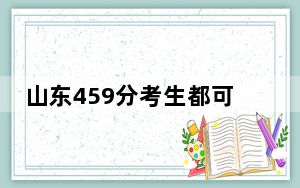 山东459分考生都可以填报哪些公办大学？