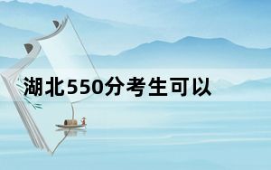 湖北550分考生可以报考哪些本科大学？（附带2022-2024年550录取名单）