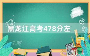 黑龙江高考478分左右的可以报考的公办本科大学名单！（附带2022-2024年478录取名单）