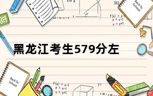 黑龙江考生579分左右能考上什么好的大学？