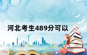 河北考生489分可以填报哪些公办本科高校名单？（附带2022-2024年489左右大学名单）