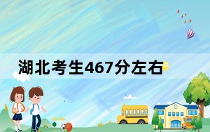湖北考生467分左右能考上什么好公办本科大学？（附带近三年467分大学录取名单）