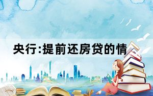 央行:提前还房贷的情况有所减少 这到底是怎么回事？