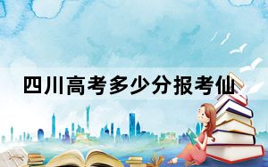 四川高考多少分报考仙桃职业学院？附2022-2024年最低录取分数线
