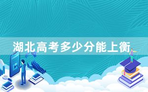 湖北高考多少分能上衡阳师范学院？2024年历史类最低521分 物理类510分