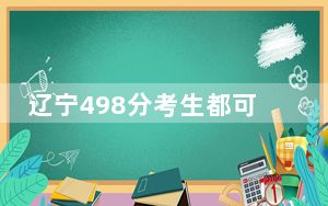 辽宁498分考生都可以填报哪些公办大学？ 2025年高考可以填报25所大学