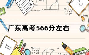 广东高考566分左右录取的本科大学名单！ 2024年录取最低分566的大学