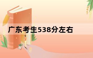 广东考生538分左右可以录取哪些大学？（附带近三年538分大学录取名单）