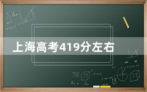 上海高考419分左右报考的公办本科大学都有哪些？（附带近三年419分大学录取名单）