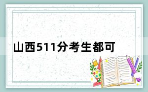 山西511分考生都可以填报哪些公办大学？（附带2022-2024年511左右大学名单）