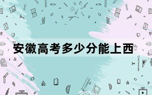 安徽高考多少分能上西南政法大学？附2022-2024年最低录取分数线