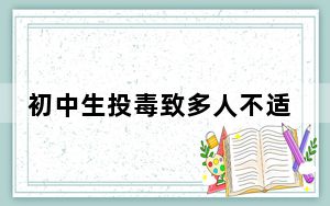 初中生投毒致多人不适 疑家长道歉 背后真相实在让人惊愕