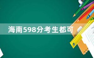 海南598分考生都可以填报哪些大学？（附带近三年高考大学录取名单）