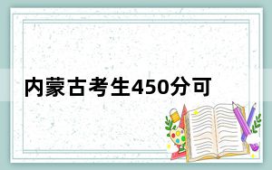 内蒙古考生450分可以填报哪些公办本科高校名单？（附带2022-2024年450左右大学名单）