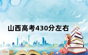 山西高考430分左右报考的的大学有哪些？（附带近三年高校录取名单）