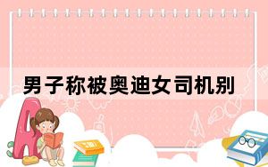 男子称被奥迪女司机别停后遭掌掴 这到底是怎么回事？
