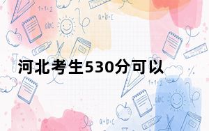 河北考生530分可以填报哪些公办本科高校名单？