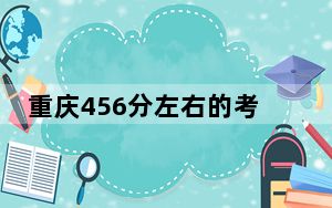 重庆456分左右的考生可以报考哪些公办本科大学？（附带2022-2024年456左右大学名单）
