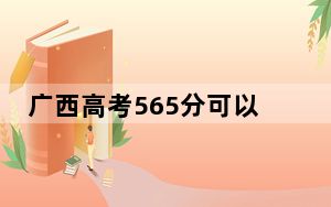 广西高考565分可以录取那些高校？ 2024年一共49所大学录取