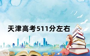 天津高考511分左右报考的公办本科大学都有哪些？ 2024年一共45所大学录取