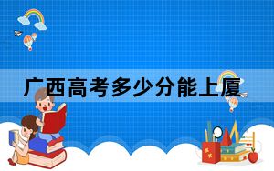 广西高考多少分能上厦门东海职业技术学院？2024年历史类录取分284分 物理类最低299分