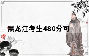 黑龙江考生480分可以填报哪些公办本科高校名单？（供2025届高三考生参考）