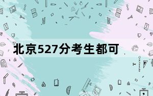 北京527分考生都可以填报哪些公办大学？ 2025年高考可以填报37所大学