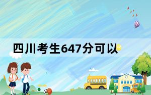 四川考生647分可以填报哪些本科高校名单？（供2025届高三考生参考）