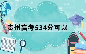 贵州高考534分可以录取那些公办本科高校？ 2024年高考有19所534录取的大学
