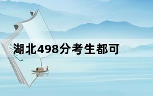 湖北498分考生都可以填报哪些公办大学？ 2024年一共70所大学录取
