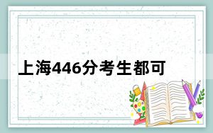 上海446分考生都可以填报哪些大学？（附带近三年446分大学录取名单）