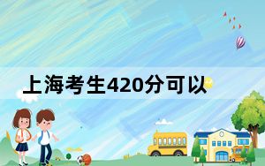 上海考生420分可以填报哪些高校名单？ 2024年录取最低分420的大学