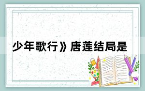 少年歌行》唐莲结局是怎样的 这到底是怎么回事？