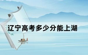 辽宁高考多少分能上湖南女子学院？附带近三年最低录取分数线