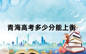 青海高考多少分能上衡水学院？2024年文科投档线413分 理科最低345分