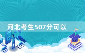 河北考生507分可以填报哪些公办本科高校名单？（供2025届高三考生参考）