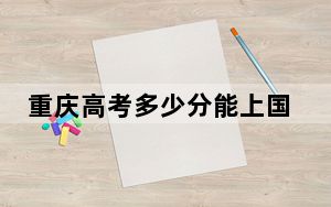 重庆高考多少分能上国际关系学院？附2022-2024年最低录取分数线