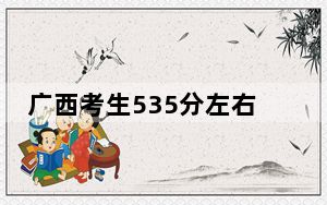 广西考生535分左右能考上什么好公办本科大学？（附带2022-2024年535录取名单）
