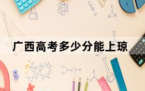 广西高考多少分能上琼台师范学院？附2022-2024年最低录取分数线