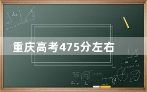 重庆高考475分左右的可以报考的公办本科大学名单！（附带近三年475分大学录取名单）