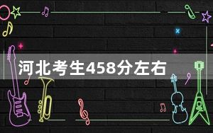 河北考生458分左右能考上什么好公办本科大学？ 2025年高考可以填报1所大学