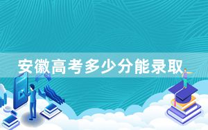 安徽高考多少分能录取北京科技大学天津学院？2024年历史类投档线476分 物理类录取分482分