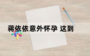蒋依依意外怀孕 这到底是怎么回事？