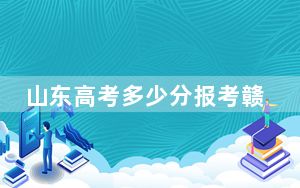山东高考多少分报考赣西科技职业学院？附2022-2024年最低录取分数线